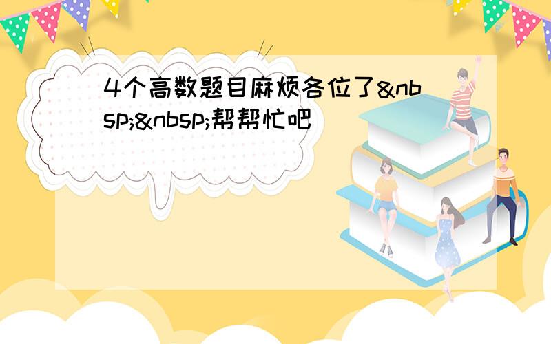 4个高数题目麻烦各位了  帮帮忙吧