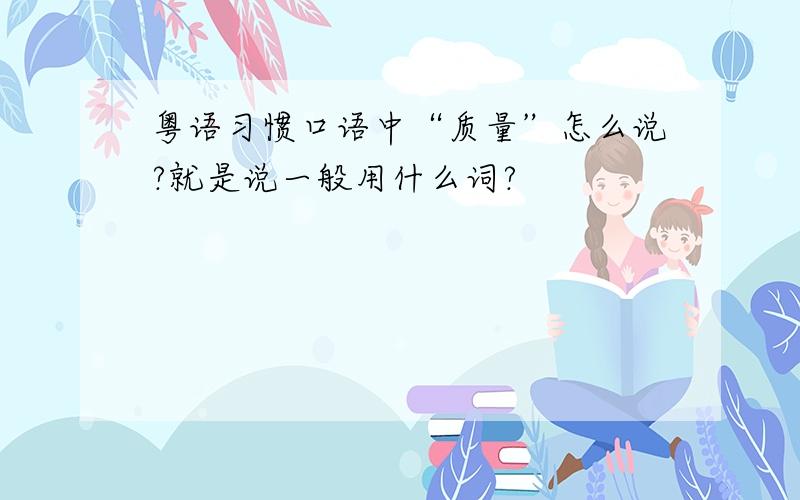 粤语习惯口语中“质量”怎么说?就是说一般用什么词?