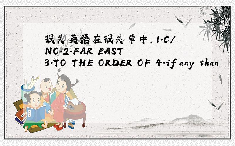 报关英语在报关单中,1.C/NO.2.FAR EAST 3.TO THE ORDER OF 4.if any than