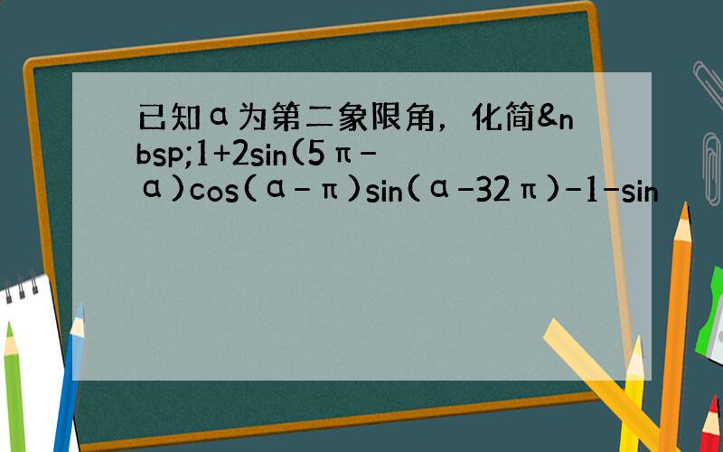 已知α为第二象限角，化简 1+2sin(5π−α)cos(α−π)sin(α−32π)−1−sin