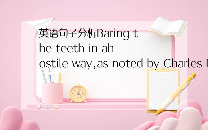 英语句子分析Baring the teeth in ahostile way,as noted by Charles D