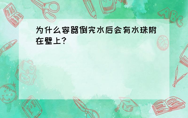 为什么容器倒完水后会有水珠附在壁上?