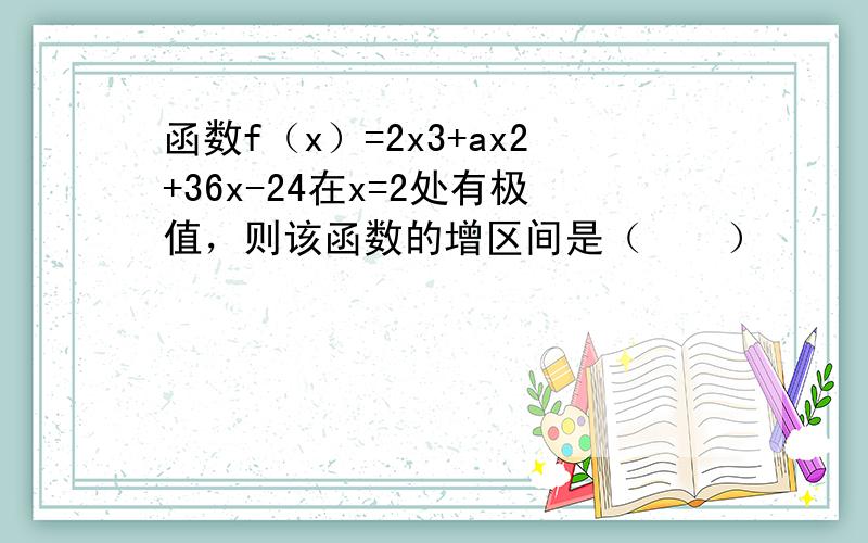 函数f（x）=2x3+ax2+36x-24在x=2处有极值，则该函数的增区间是（　　）