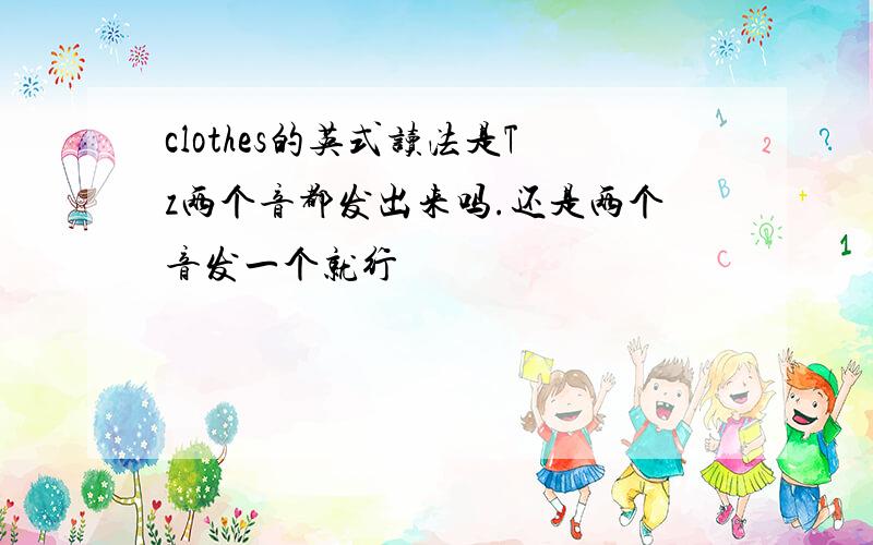 clothes的英式读法是Tz两个音都发出来吗.还是两个音发一个就行