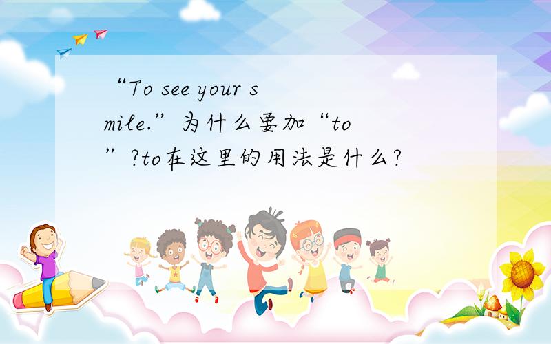 “To see your smile.”为什么要加“to”?to在这里的用法是什么?