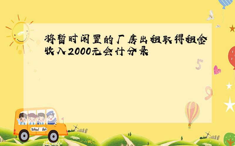 将暂时闲置的厂房出租取得租金收入2000元会计分录