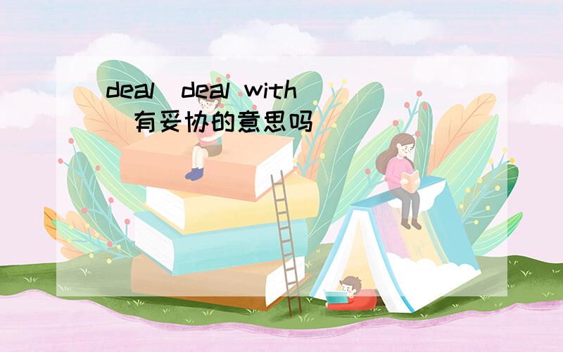 deal（deal with)有妥协的意思吗