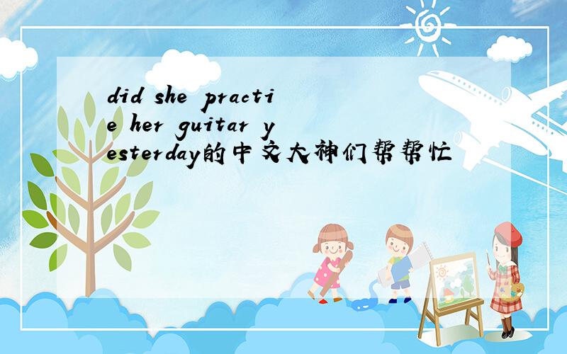 did she practie her guitar yesterday的中文大神们帮帮忙