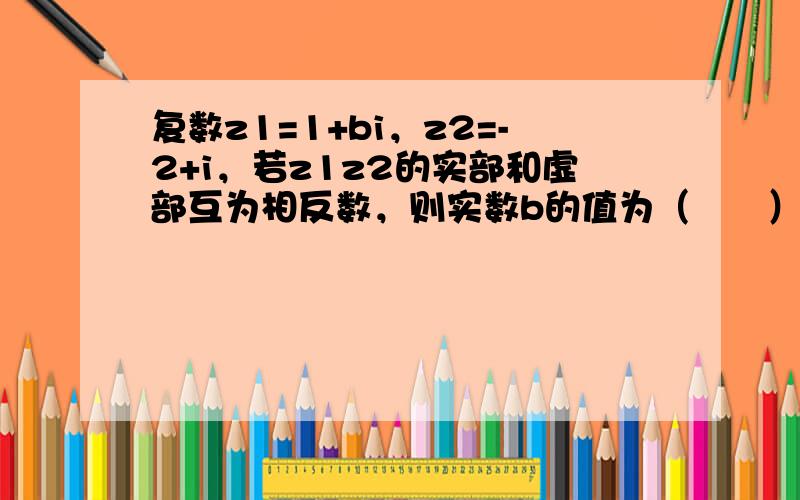 复数z1=1+bi，z2=-2+i，若z1z2的实部和虚部互为相反数，则实数b的值为（　　）