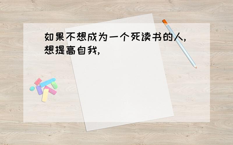 如果不想成为一个死读书的人,想提高自我,