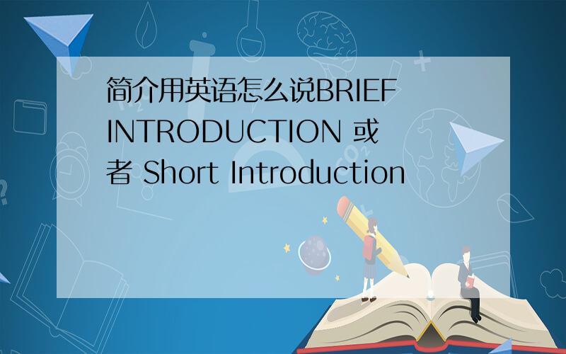 简介用英语怎么说BRIEF INTRODUCTION 或者 Short Introduction