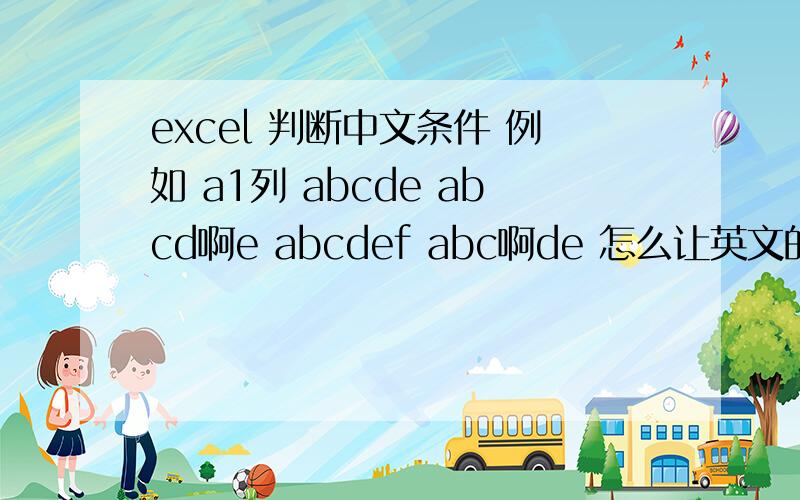 excel 判断中文条件 例如 a1列 abcde abcd啊e abcdef abc啊de 怎么让英文的和中文的分开排