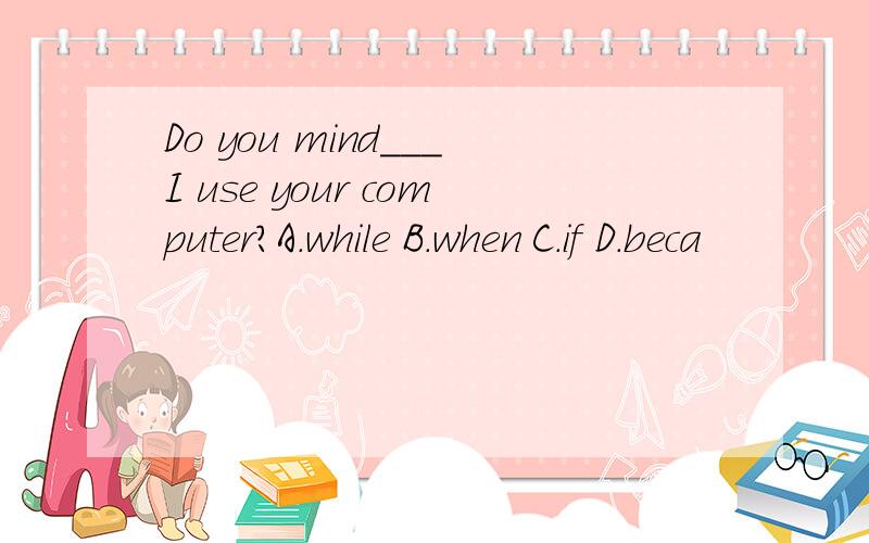 Do you mind___I use your computer?A.while B.when C.if D.beca