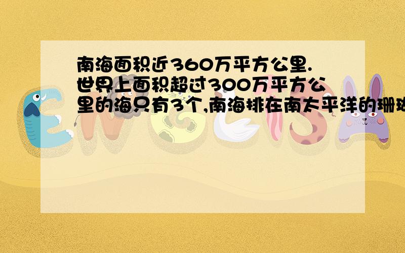 南海面积近360万平方公里.世界上面积超过300万平方公里的海只有3个,南海排在南太平洋的珊瑚海和印度...