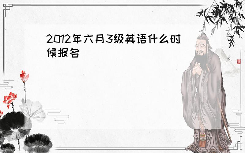 2012年六月3级英语什么时候报名