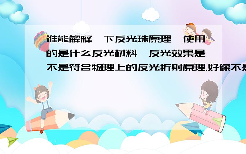 谁能解释一下反光珠原理,使用的是什么反光材料,反光效果是不是符合物理上的反光折射原理.好像不是镜面反射.