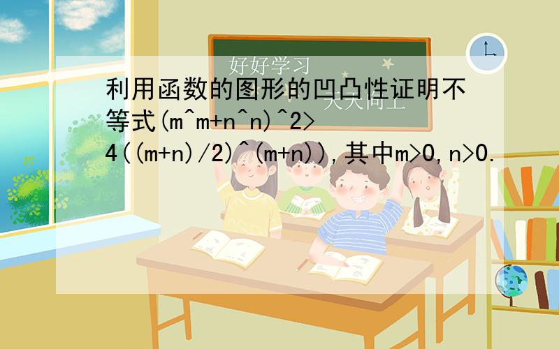 利用函数的图形的凹凸性证明不等式(m^m+n^n)^2>4((m+n)/2)^(m+n)),其中m>0,n>0.