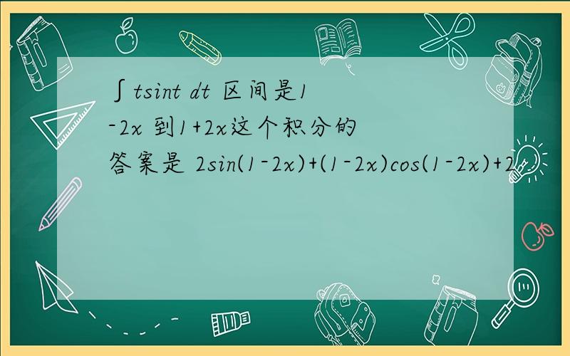 ∫tsint dt 区间是1-2x 到1+2x这个积分的答案是 2sin(1-2x)+(1-2x)cos(1-2x)+2