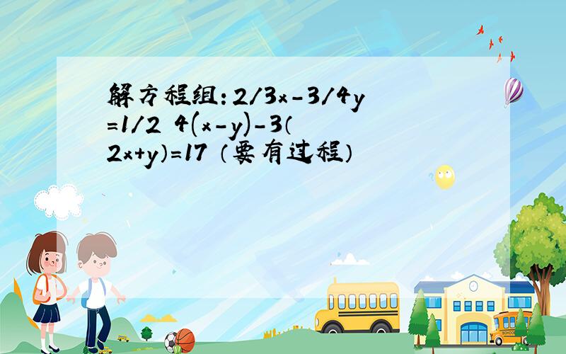 解方程组：2/3x-3/4y=1/2 4(x-y)-3（2x+y）=17 （要有过程）