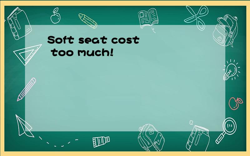 Soft seat cost too much!