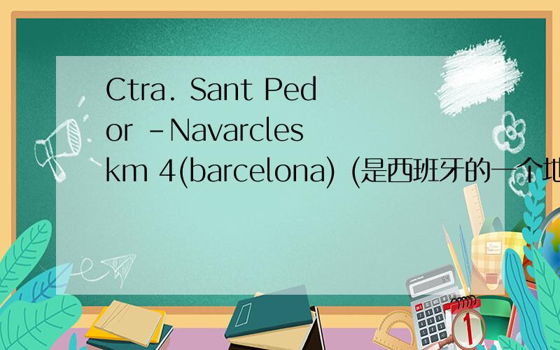 Ctra. Sant Pedor -Navarcles km 4(barcelona) (是西班牙的一个地址求中文翻译)