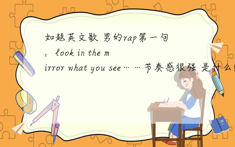 如题英文歌 男的rap第一句：look in the mirror what you see……节奏感很强 是什么给点意