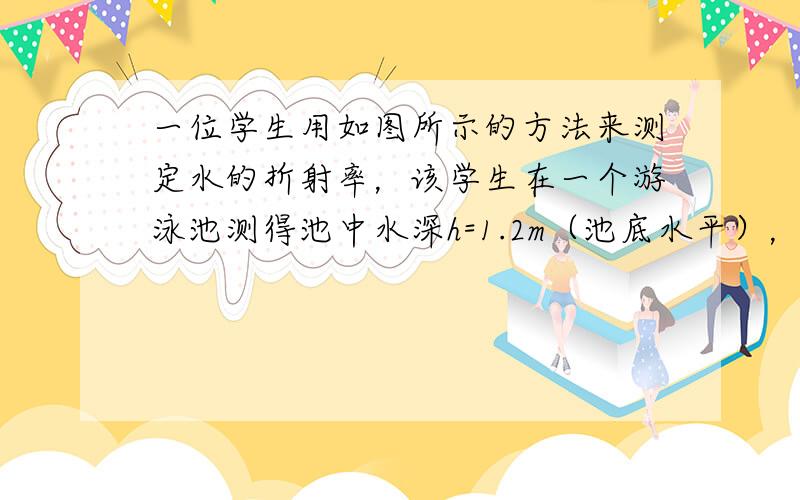 一位学生用如图所示的方法来测定水的折射率，该学生在一个游泳池测得池中水深h=1.2m（池底水平），用一根竹竿竖直立于池底