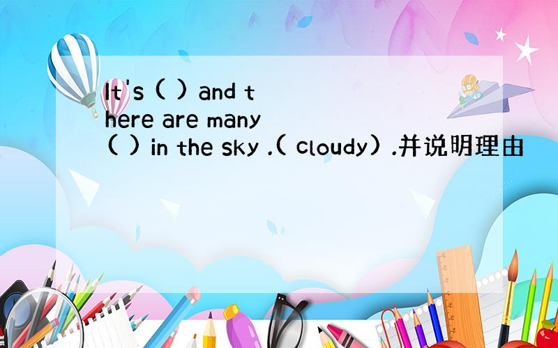 It's ( ) and there are many ( ) in the sky .( cloudy) .并说明理由