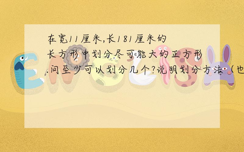 在宽11厘米,长181厘米的长方形中划分尽可能大的正方形.问至少可以划分几个?说明划分方法（也可以画图）