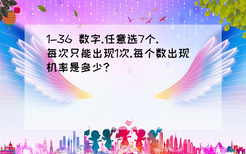 1-36 数字.任意选7个.每次只能出现1次.每个数出现机率是多少?