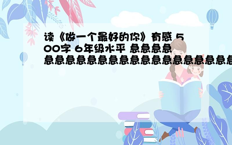 读《做一个最好的你》有感 500字 6年级水平 急急急急急急急急急急急急急急急急急急急急急急现在就要写