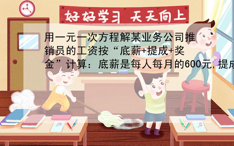 用一元一次方程解某业务公司推销员的工资按“底薪+提成+奖金”计算：底薪是每人每月的600元,提成为每月完成推销产品的总金