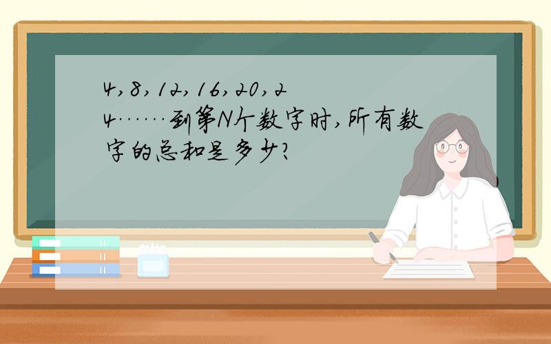 4,8,12,16,20,24……到第N个数字时,所有数字的总和是多少?