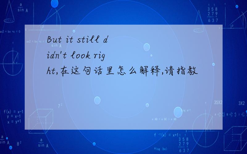 But it still didn't look right,在这句话里怎么解释,请指教