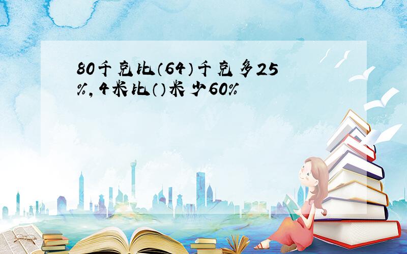 80千克比（64）千克多25％,4米比（）米少60％