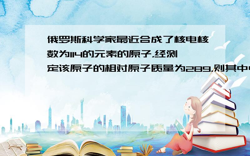 俄罗斯科学家最近合成了核电核数为114的元素的原子，经测定该原子的相对原子质量为289，则其中中子数与电子数的差（　　）