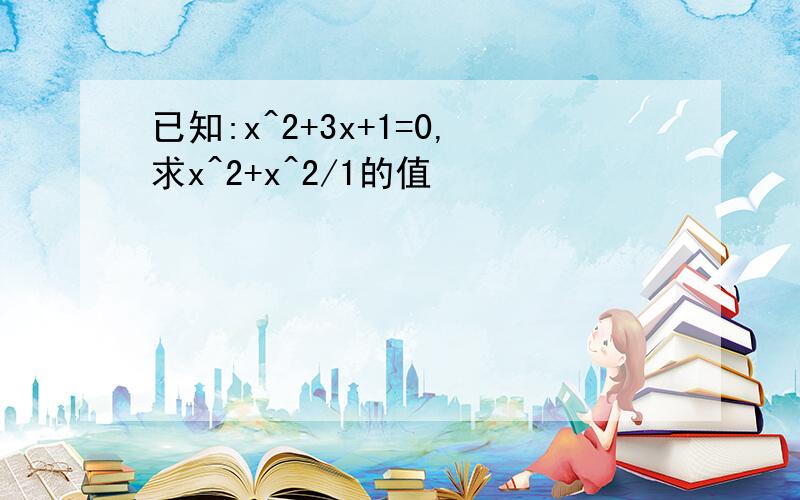 已知:x^2+3x+1=0,求x^2+x^2/1的值