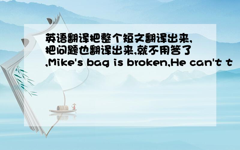 英语翻译把整个短文翻译出来,把问题也翻译出来,就不用答了,Mike's bag is broken,He can't t