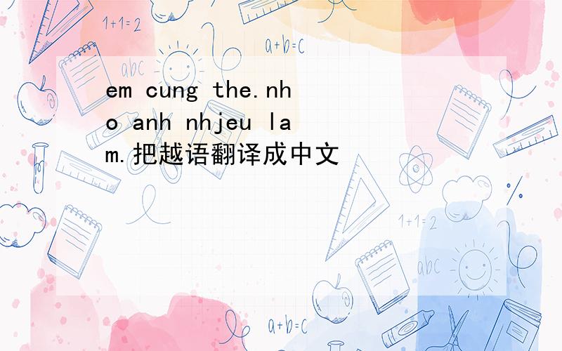 em cung the.nho anh nhjeu lam.把越语翻译成中文