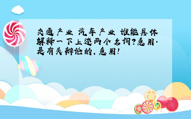 交通产业 汽车产业 谁能具体解释一下上述两个名词?急用.是有关辩论的,急用!