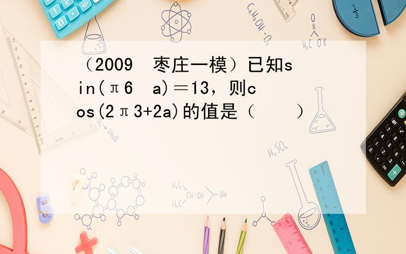 （2009•枣庄一模）已知sin(π6−a)＝13，则cos(2π3+2a)的值是（　　）