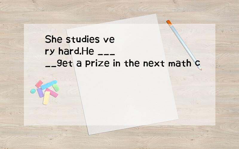 She studies very hard.He _____get a prize in the next math c