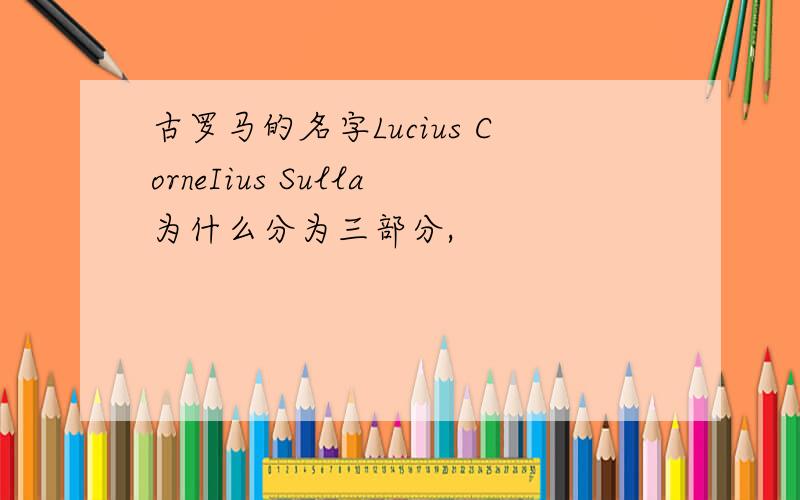 古罗马的名字Lucius CorneIius Sulla为什么分为三部分,