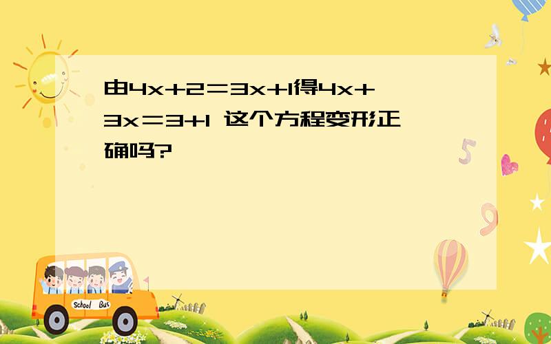 由4x+2＝3x+1得4x+3x＝3+1 这个方程变形正确吗?