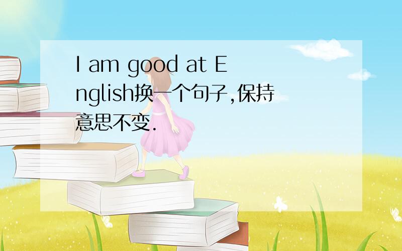 I am good at English换一个句子,保持意思不变.