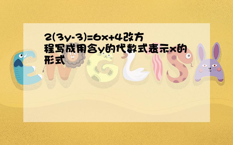 2(3y-3)=6x+4改方程写成用含y的代数式表示x的形式