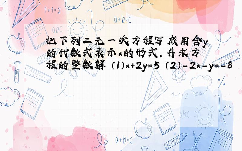 把下列二元一次方程写成用含y的代数式表示x的形式,并求方程的整数解 （1）x+2y=5 （2）-2x-y=-8