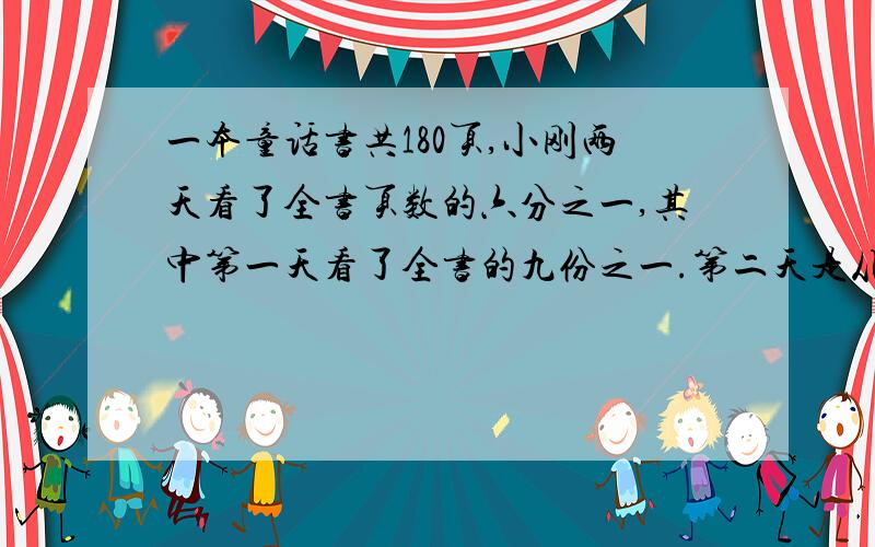 一本童话书共180页,小刚两天看了全书页数的六分之一,其中第一天看了全书的九份之一.第二天是从第几页