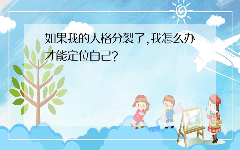 如果我的人格分裂了,我怎么办才能定位自己?