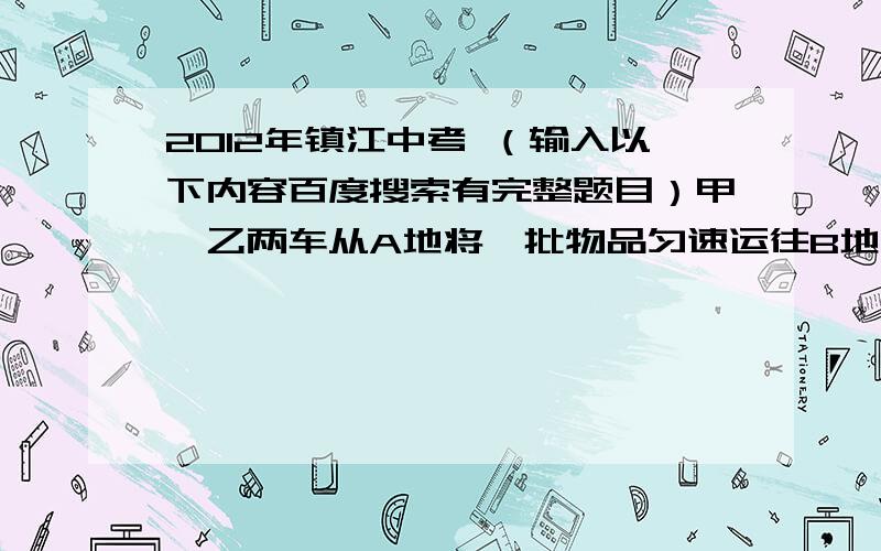 2012年镇江中考 （输入以下内容百度搜索有完整题目）甲、乙两车从A地将一批物品匀速运往B地,甲出发0.5小时